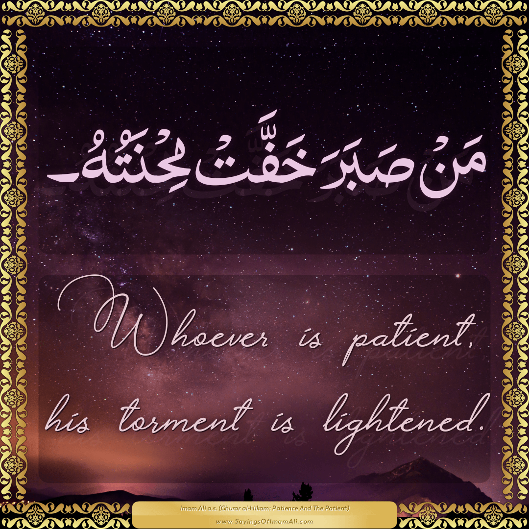 Whoever is patient, his torment is lightened.